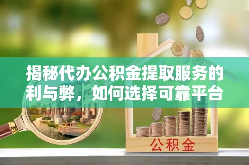 石排揭秘代办公积金提取服务的利与弊，如何选择可靠平台？