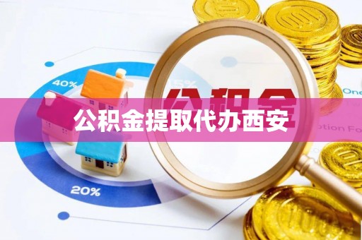 石排公积金提取代办西安