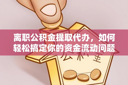 石排离职公积金提取代办，如何轻松搞定你的资金流动问题