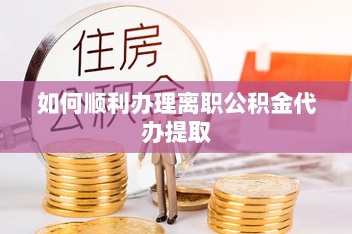 石排如何顺利办理离职公积金代办提取