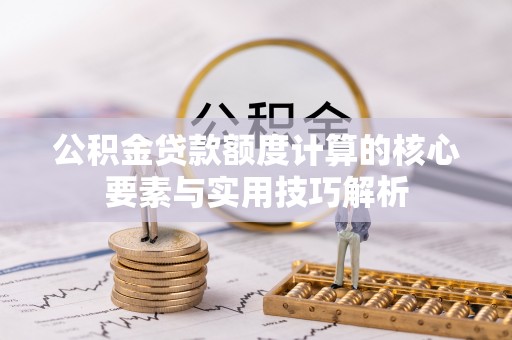 石排公积金贷款额度计算的核心要素与实用技巧解析