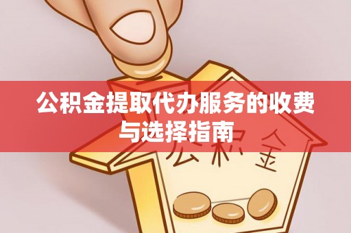 石排公积金提取代办服务的收费与选择指南