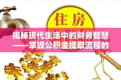 石排揭秘现代生活中的财务智慧——掌握公积金提取流程的关键步骤