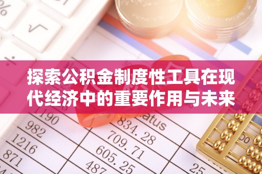 石排探索公积金制度性工具在现代经济中的重要作用与未来发展趋势
