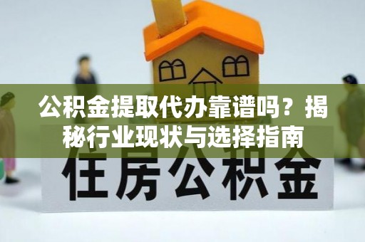 石排公积金提取代办靠谱吗？揭秘行业现状与选择指南
