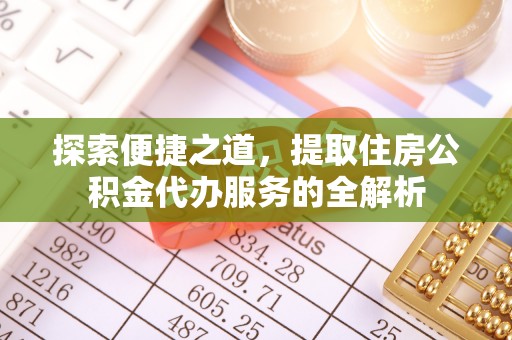 石排探索便捷之道，提取住房公积金代办服务的全解析
