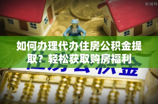 石排如何办理代办住房公积金提取？轻松获取购房福利