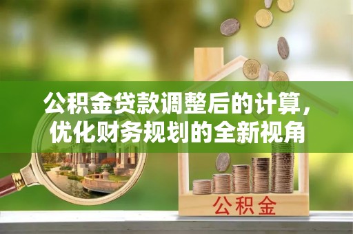 石排公积金贷款调整后的计算，优化财务规划的全新视角