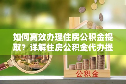 石排如何高效办理住房公积金提取？详解住房公积金代办提取流程