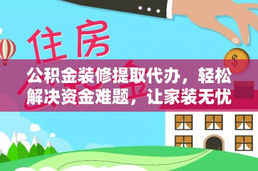 石排公积金装修提取代办，轻松解决资金难题，让家装无忧