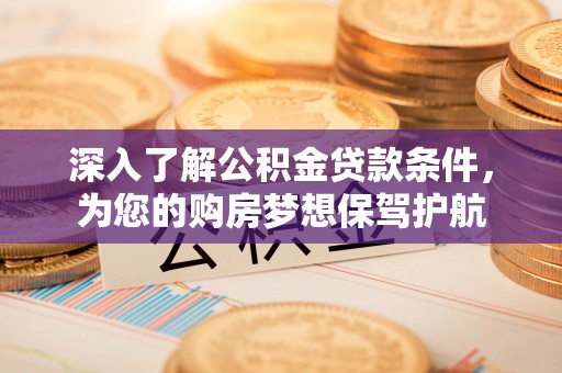 石排深入了解公积金贷款条件，为您的购房梦想保驾护航