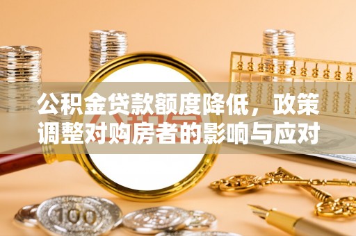 石排公积金贷款额度降低，政策调整对购房者的影响与应对策略