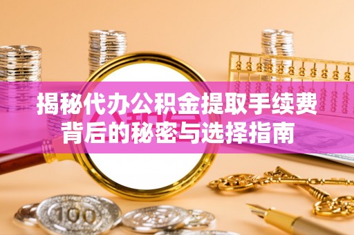 石排揭秘代办公积金提取手续费背后的秘密与选择指南
