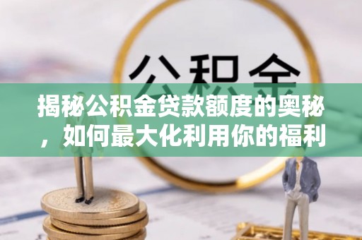 石排揭秘公积金贷款额度的奥秘，如何最大化利用你的福利？