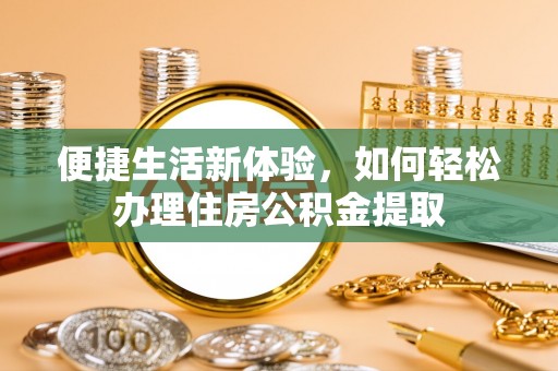 石排便捷生活新体验，如何轻松办理住房公积金提取