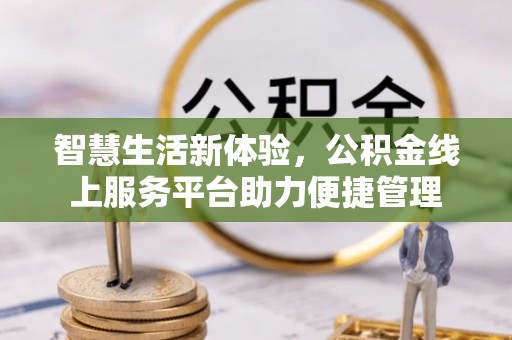 石排智慧生活新体验，公积金线上服务平台助力便捷管理