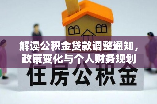 石排解读公积金贷款调整通知，政策变化与个人财务规划