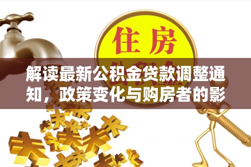 石排解读最新公积金贷款调整通知，政策变化与购房者的影响