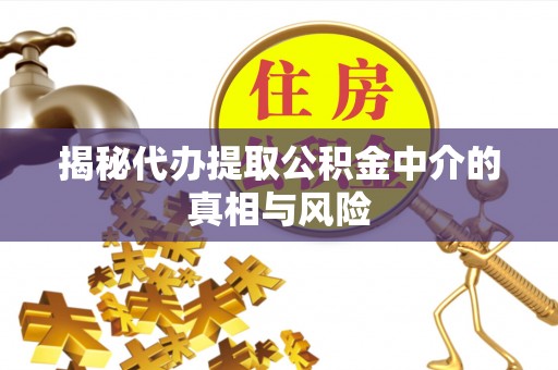 石排揭秘代办提取公积金中介的真相与风险