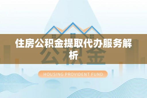 石排住房公积金提取代办服务解析
