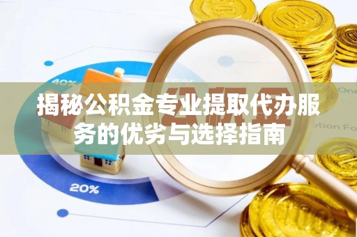 石排揭秘公积金专业提取代办服务的优劣与选择指南