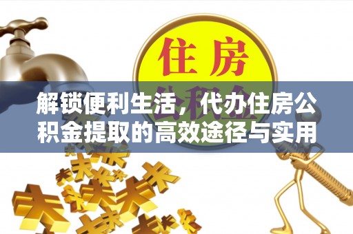 石排解锁便利生活，代办住房公积金提取的高效途径与实用技巧