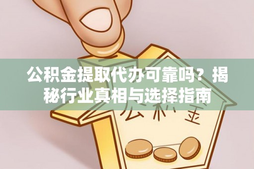 石排公积金提取代办可靠吗？揭秘行业真相与选择指南