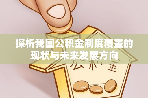 石排探析我国公积金制度覆盖的现状与未来发展方向
