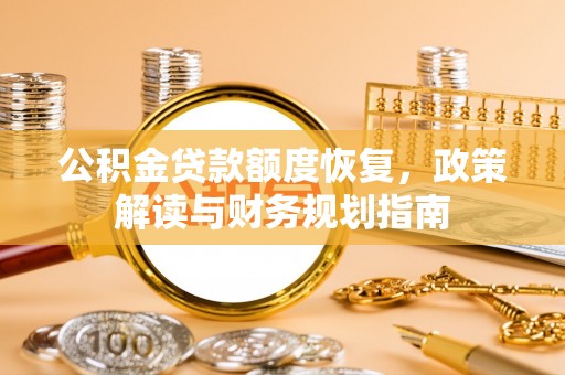 石排公积金贷款额度恢复，政策解读与财务规划指南
