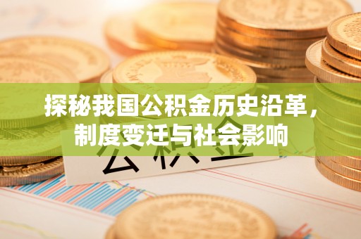 石排探秘我国公积金历史沿革，制度变迁与社会影响
