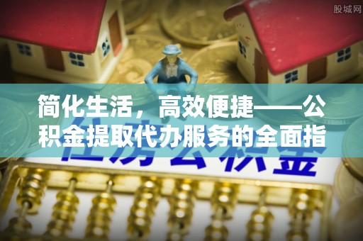 石排简化生活，高效便捷——公积金提取代办服务的全面指南
