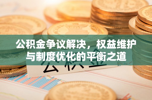 石排公积金争议解决，权益维护与制度优化的平衡之道