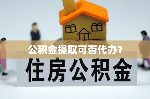 石排公积金提取可否代办？