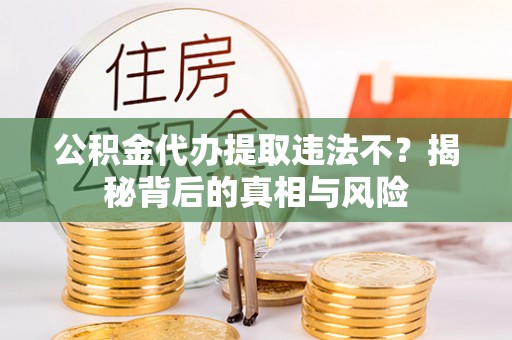 石排公积金代办提取违法不？揭秘背后的真相与风险