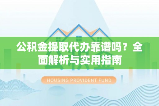 石排公积金提取代办靠谱吗？全面解析与实用指南