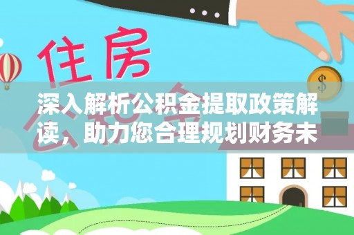 石排深入解析公积金提取政策解读，助力您合理规划财务未来