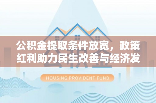 石排公积金提取条件放宽，政策红利助力民生改善与经济发展