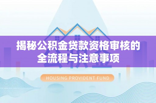 石排揭秘公积金贷款资格审核的全流程与注意事项
