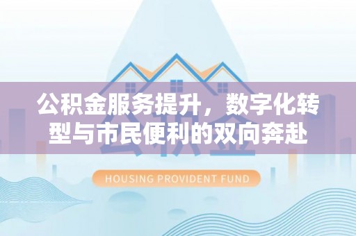 石排公积金服务提升，数字化转型与市民便利的双向奔赴
