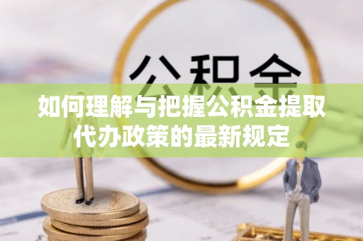 石排如何理解与把握公积金提取代办政策的最新规定