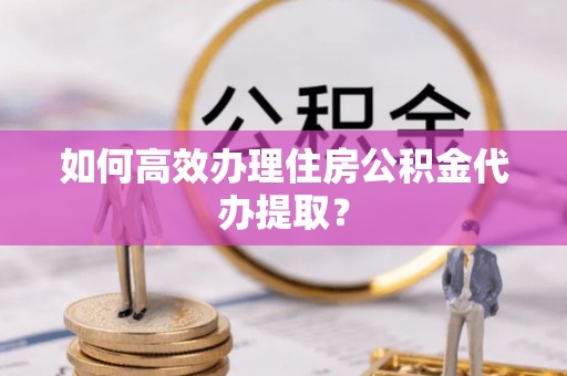 石排如何高效办理住房公积金代办提取？