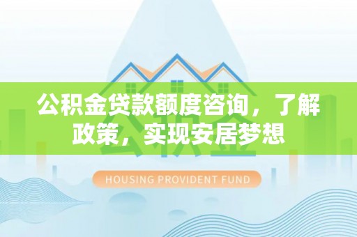 石排公积金贷款额度咨询，了解政策，实现安居梦想