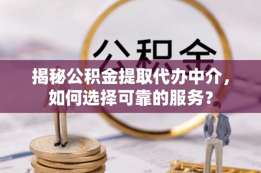 石排揭秘公积金提取代办中介，如何选择可靠的服务？