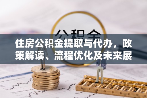 石排住房公积金提取与代办，政策解读、流程优化及未来展望