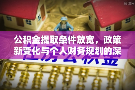 石排公积金提取条件放宽，政策新变化与个人财务规划的深度解析