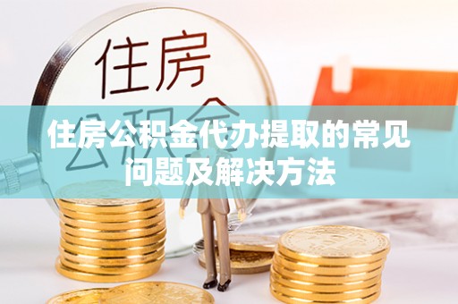 石排住房公积金代办提取的常见问题及解决方法