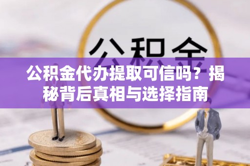 石排公积金代办提取可信吗？揭秘背后真相与选择指南
