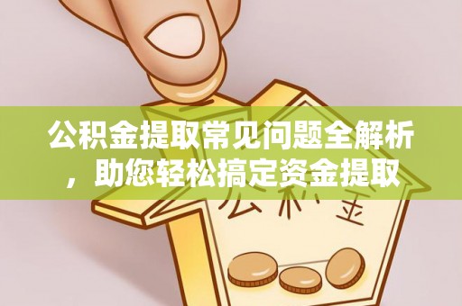 石排公积金提取常见问题全解析，助您轻松搞定资金提取