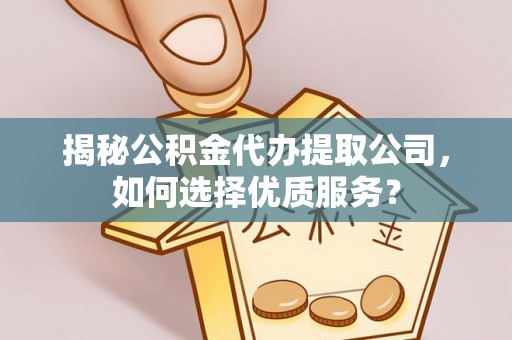石排揭秘公积金代办提取公司，如何选择优质服务？