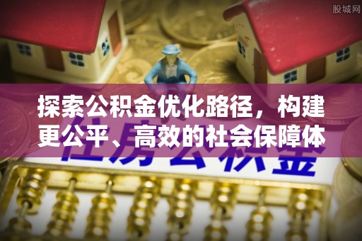 石排探索公积金优化路径，构建更公平、高效的社会保障体系